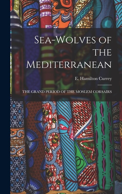 Sea-Wolves of the Mediterranean: The Grand Period of the Moslem Corsairs (Hardcover)