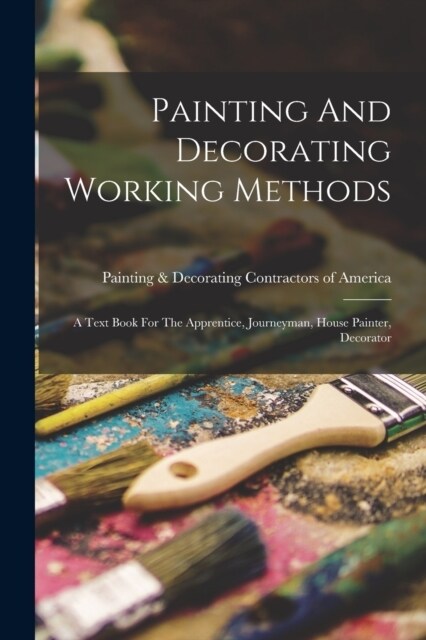 Painting And Decorating Working Methods: A Text Book For The Apprentice, Journeyman, House Painter, Decorator (Paperback)