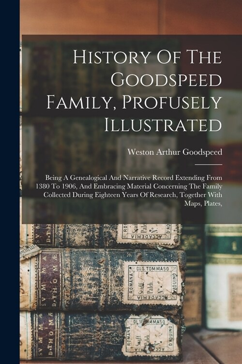 History Of The Goodspeed Family, Profusely Illustrated: Being A Genealogical And Narrative Record Extending From 1380 To 1906, And Embracing Material (Paperback)