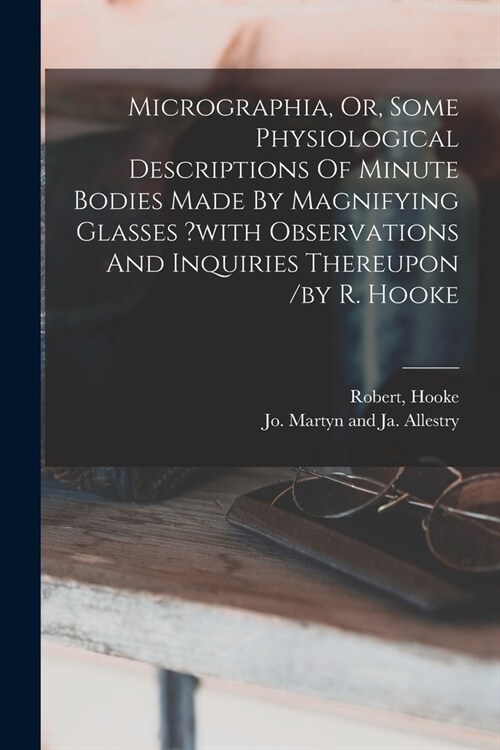 Micrographia, Or, Some Physiological Descriptions Of Minute Bodies Made By Magnifying Glasses ?with Observations And Inquiries Thereupon /by R. Hooke (Paperback)