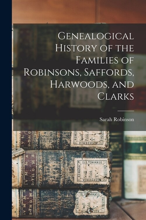 Genealogical History of the Families of Robinsons, Saffords, Harwoods, and Clarks (Paperback)