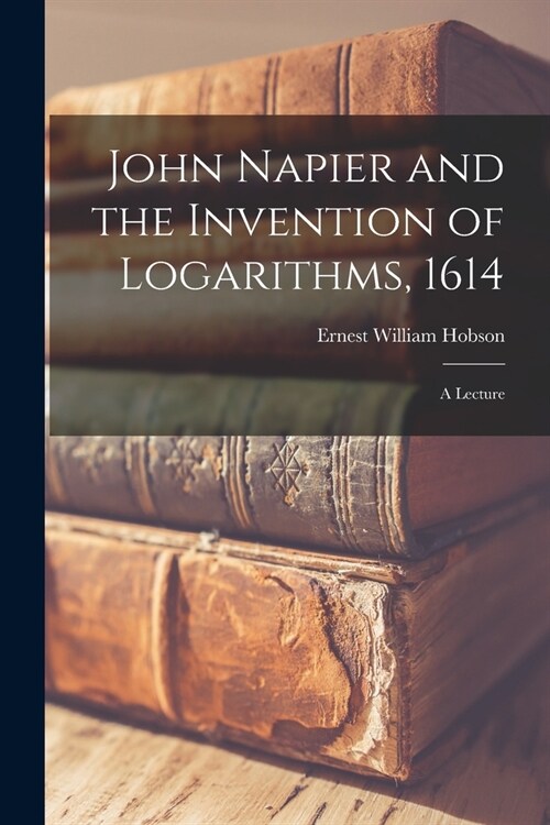 John Napier and the Invention of Logarithms, 1614; a Lecture (Paperback)