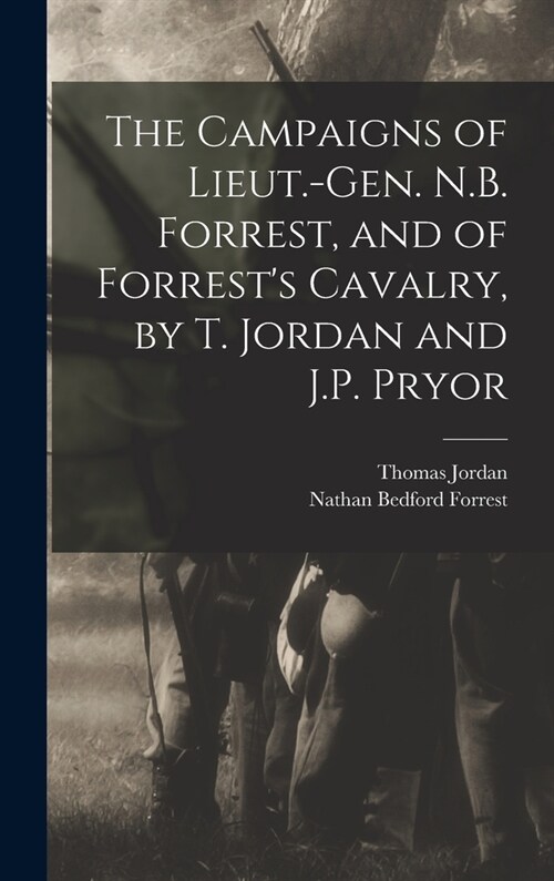 The Campaigns of Lieut.-Gen. N.B. Forrest, and of Forrests Cavalry, by T. Jordan and J.P. Pryor (Hardcover)