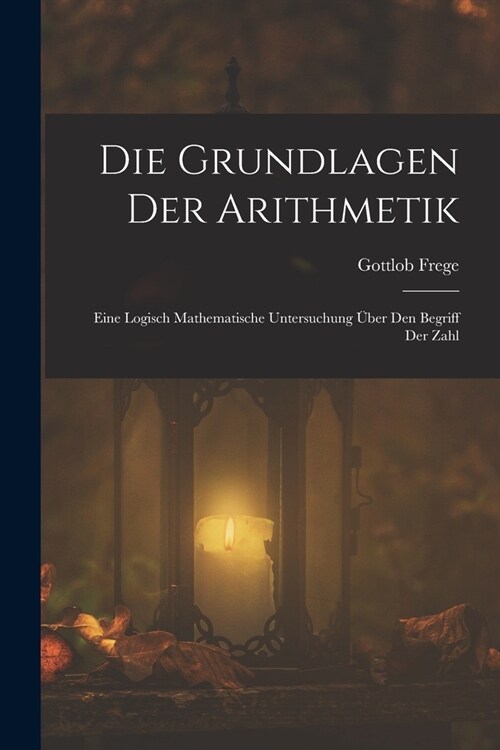 Die Grundlagen Der Arithmetik: Eine Logisch Mathematische Untersuchung ?er Den Begriff Der Zahl (Paperback)