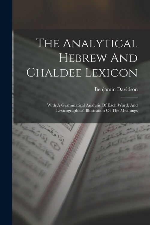 The Analytical Hebrew And Chaldee Lexicon: With A Grammatical Analysis Of Each Word, And Lexicographical Illustration Of The Meanings (Paperback)