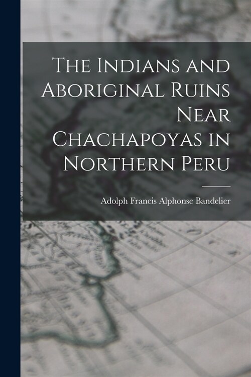 The Indians and Aboriginal Ruins Near Chachapoyas in Northern Peru (Paperback)