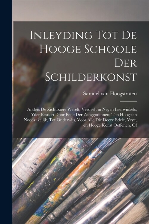 Inleyding tot de hooge schoole der schilderkonst: Anders de zichtbaere werelt; verdeelt in negen leerwinkels, yder bestiert door eene der zanggodinnen (Paperback)