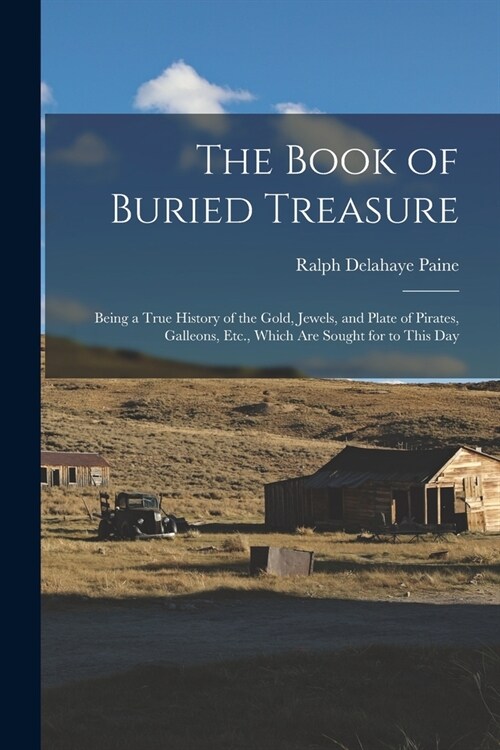 The Book of Buried Treasure: Being a True History of the Gold, Jewels, and Plate of Pirates, Galleons, Etc., Which Are Sought for to This Day (Paperback)