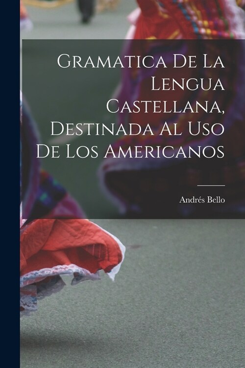 Gramatica De La Lengua Castellana, Destinada Al Uso De Los Americanos (Paperback)