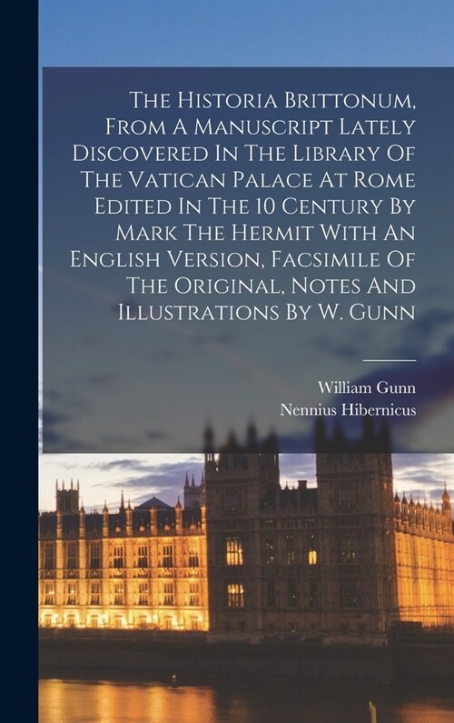 The Historia Brittonum, From A Manuscript Lately Discovered In The Library Of The Vatican Palace At Rome Edited In The 10 Century By Mark The Hermit W (Hardcover)