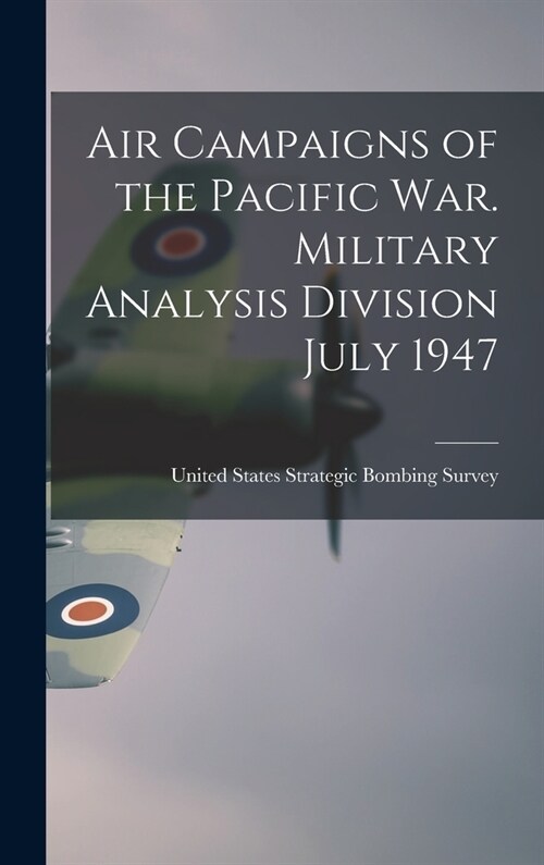 Air Campaigns of the Pacific war. Military Analysis Division July 1947 (Hardcover)