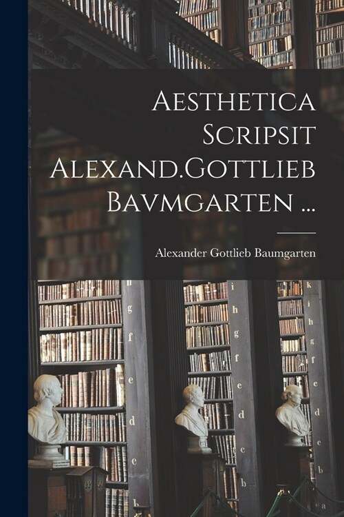 Aesthetica Scripsit Alexand.Gottlieb Bavmgarten ... (Paperback)