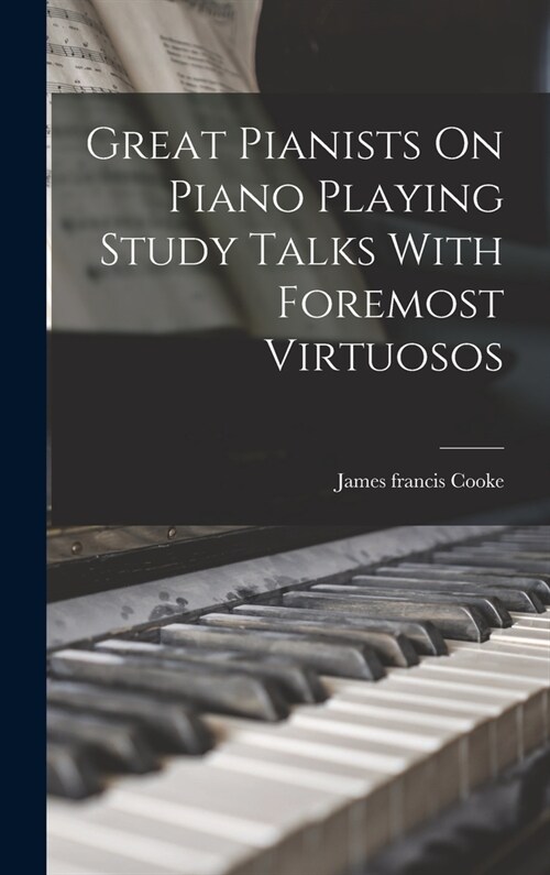 Great Pianists On Piano Playing Study Talks With Foremost Virtuosos (Hardcover)