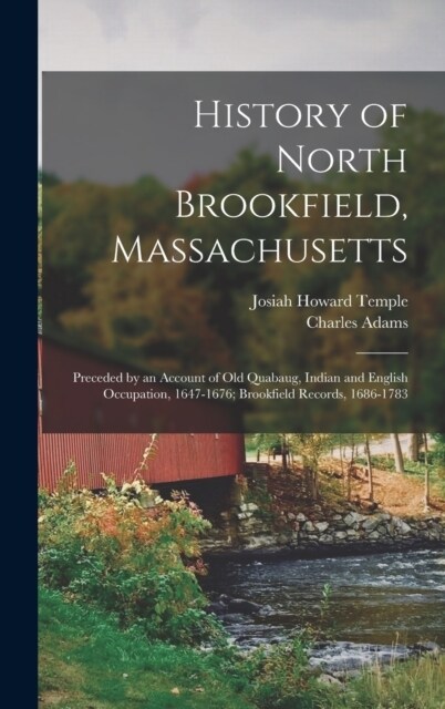 History of North Brookfield, Massachusetts: Preceded by an Account of Old Quabaug, Indian and English Occupation, 1647-1676; Brookfield Records, 1686- (Hardcover)