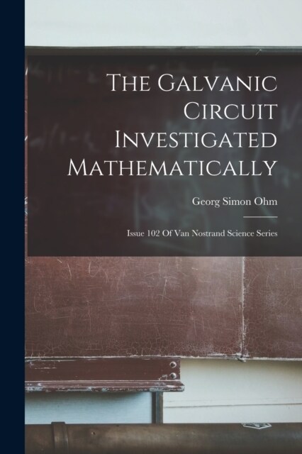 The Galvanic Circuit Investigated Mathematically: Issue 102 Of Van Nostrand Science Series (Paperback)