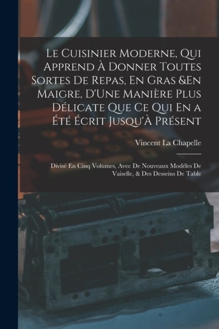 Le Cuisinier Moderne, Qui Apprend ?Donner Toutes Sortes De Repas, En Gras &En Maigre, DUne Mani?e Plus D?icate Que Ce Qui En a ???rit Jusqu?P (Paperback)