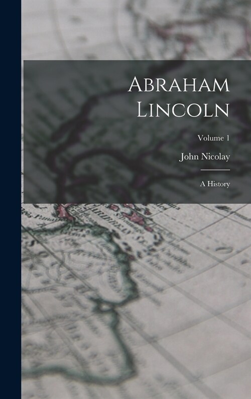 Abraham Lincoln: A History; Volume 1 (Hardcover)