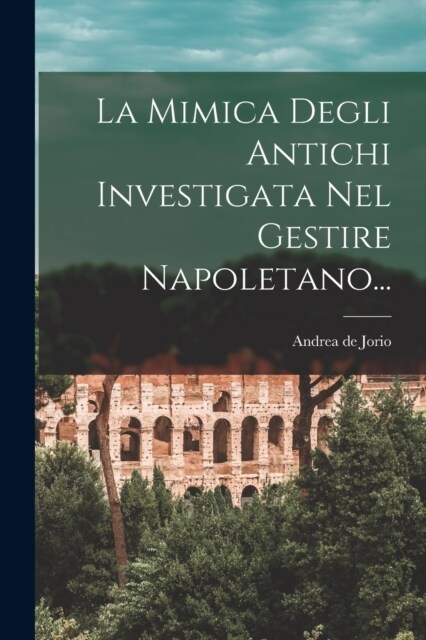 La Mimica Degli Antichi Investigata Nel Gestire Napoletano... (Paperback)