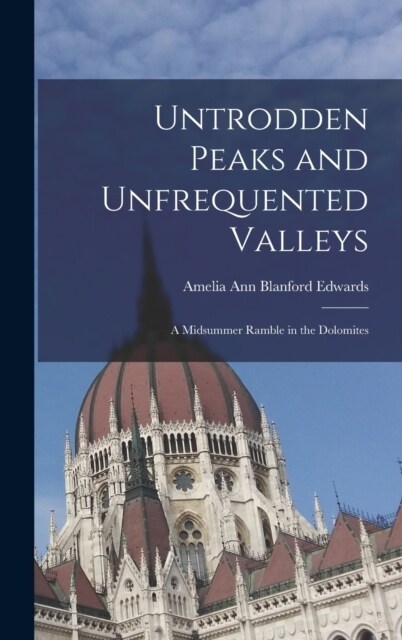 Untrodden Peaks and Unfrequented Valleys: A Midsummer Ramble in the Dolomites (Hardcover)