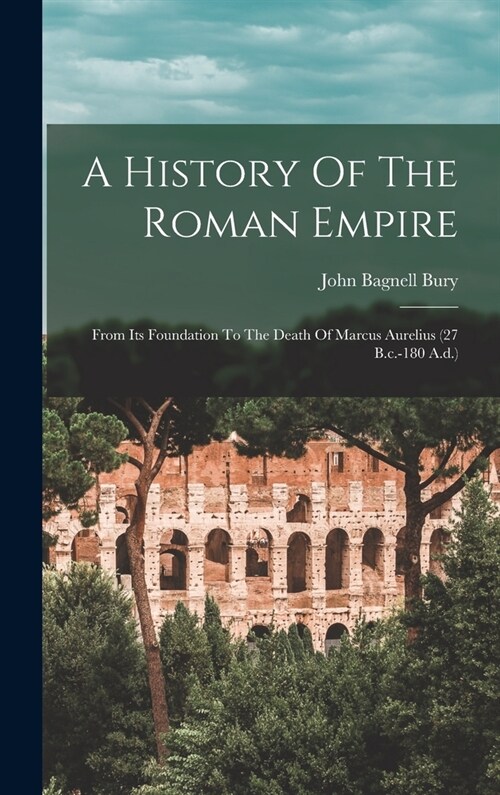 A History Of The Roman Empire: From Its Foundation To The Death Of Marcus Aurelius (27 B.c.-180 A.d.) (Hardcover)