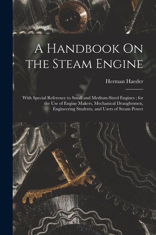 A Handbook On the Steam Engine: With Special Reference to Small and Medium-Sized Engines; for the Use of Engine Makers, Mechanical Draughtsmen, Engine (Paperback)