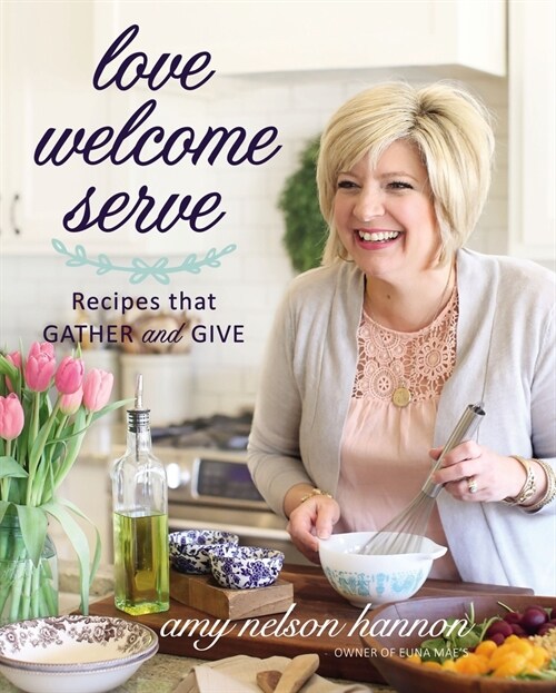 Love Welcome Serve: Recipes That Gather and Give (Hardcover)