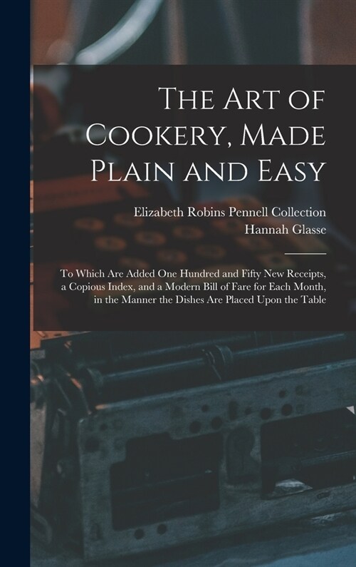 The Art of Cookery, Made Plain and Easy: To Which Are Added One Hundred and Fifty New Receipts, a Copious Index, and a Modern Bill of Fare for Each Mo (Hardcover)