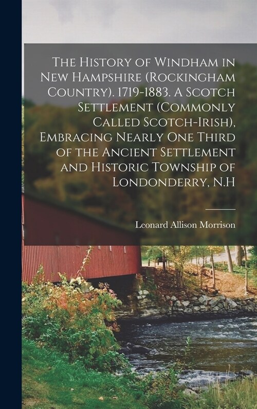 The History of Windham in New Hampshire (Rockingham Country). 1719-1883. A Scotch Settlement (commonly Called Scotch-Irish), Embracing Nearly one Thir (Hardcover)