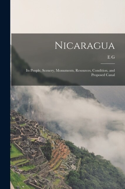 Nicaragua: Its People, Scenery, Monuments, Resources, Condition, and Proposed Canal (Paperback)