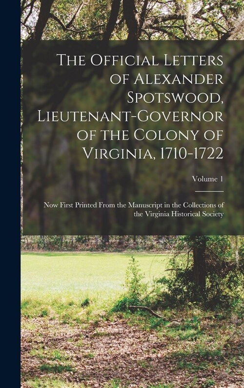 The Official Letters of Alexander Spotswood, Lieutenant-Governor of the Colony of Virginia, 1710-1722: Now First Printed From the Manuscript in the Co (Hardcover)