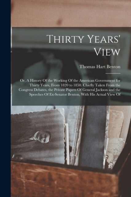 Thirty Years View; or, A History Of the Working Of the American Government for Thirty Years, From 1820 to 1850. Chiefly Taken From the Congress Debat (Paperback)