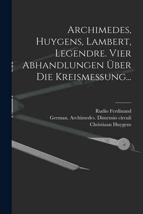 Archimedes, Huygens, Lambert, Legendre. Vier Abhandlungen ?er die Kreismessung... (Paperback)