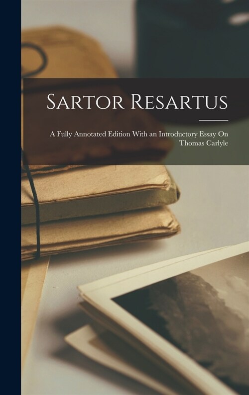 Sartor Resartus: A Fully Annotated Edition With an Introductory Essay On Thomas Carlyle (Hardcover)