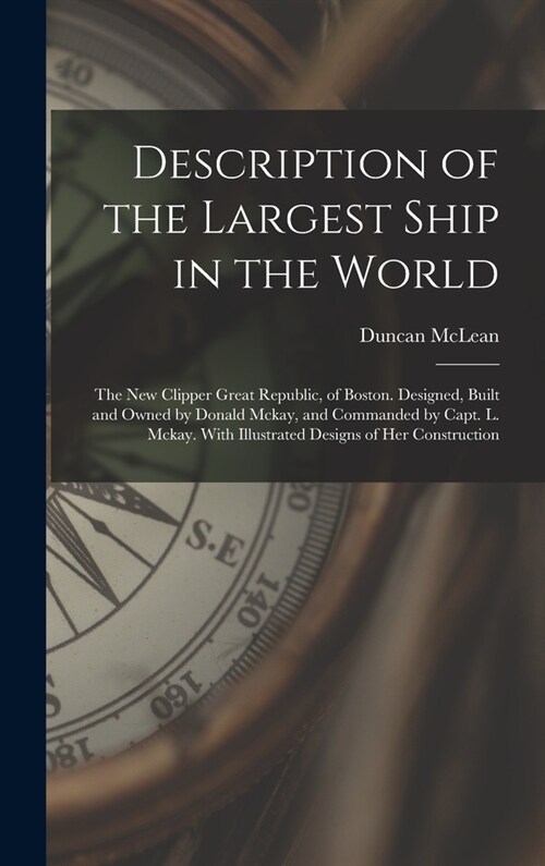 Description of the Largest Ship in the World: The New Clipper Great Republic, of Boston. Designed, Built and Owned by Donald Mckay, and Commanded by C (Hardcover)