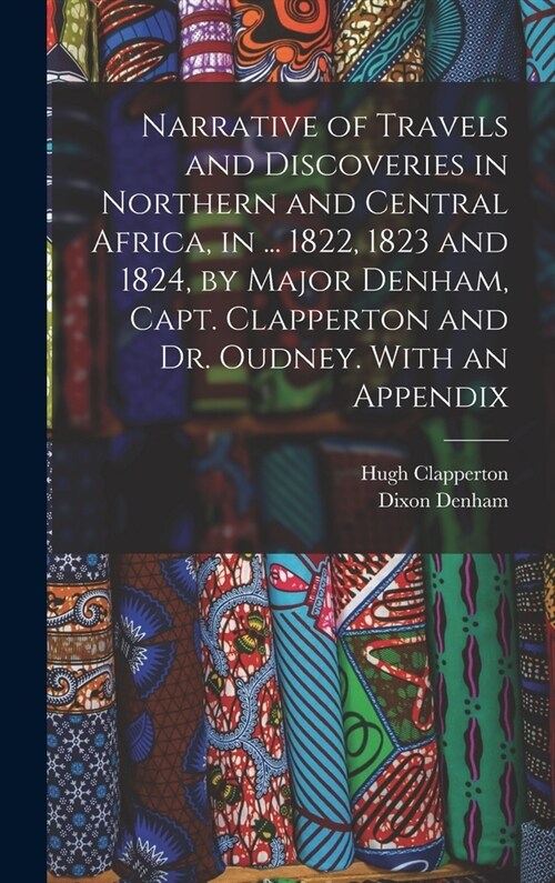 Narrative of Travels and Discoveries in Northern and Central Africa, in ... 1822, 1823 and 1824, by Major Denham, Capt. Clapperton and Dr. Oudney. Wit (Hardcover)