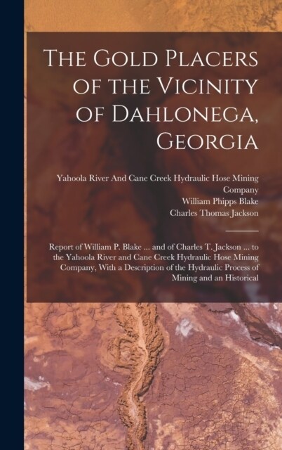 The Gold Placers of the Vicinity of Dahlonega, Georgia: Report of William P. Blake ... and of Charles T. Jackson ... to the Yahoola River and Cane Cre (Hardcover)