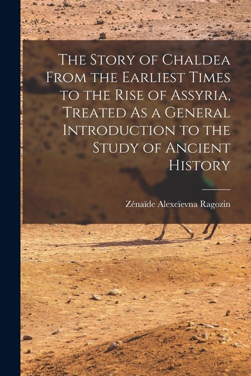 The Story of Chaldea From the Earliest Times to the Rise of Assyria, Treated As a General Introduction to the Study of Ancient History (Paperback)