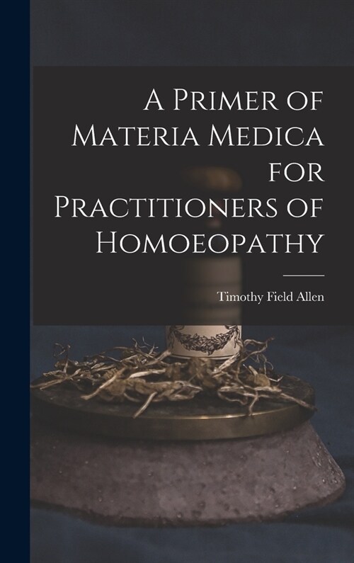A Primer of Materia Medica for Practitioners of Homoeopathy (Hardcover)