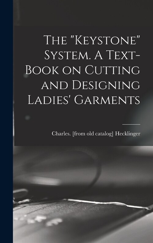 The Keystone System. A Text-book on Cutting and Designing Ladies Garments (Hardcover)