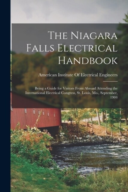 The Niagara Falls Electrical Handbook: Being a Guide for Visitors From Abroad Attending the International Electrical Congress, St. Louis, Mo., Septemb (Paperback)
