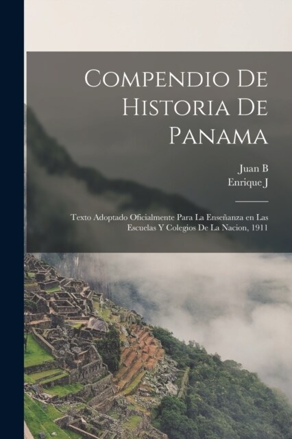 Compendio de historia de Panama; texto adoptado oficialmente para la ense?nza en las escuelas y colegios de la nacion, 1911 (Paperback)