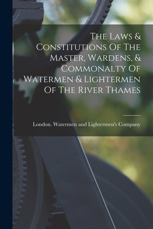 The Laws & Constitutions Of The Master, Wardens, & Commonalty Of Watermen & Lightermen Of The River Thames (Paperback)