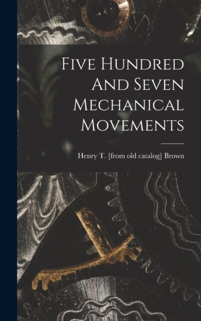 Five Hundred And Seven Mechanical Movements (Hardcover)