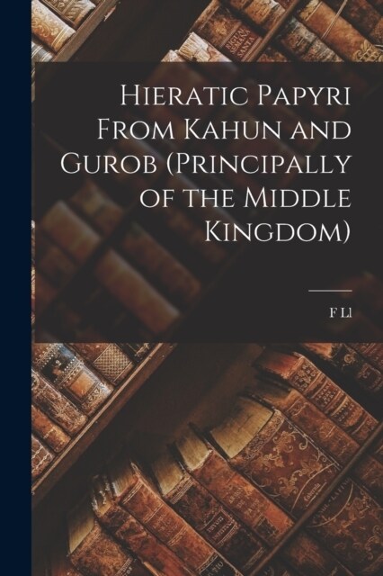 Hieratic Papyri From Kahun and Gurob (principally of the Middle Kingdom) (Paperback)