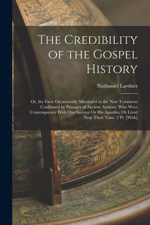 The Credibility of the Gospel History: Or, the Facts Occasionally Mentiond in the New Testament Confirmed by Passages of Ancient Authors, Who Were Co (Paperback)