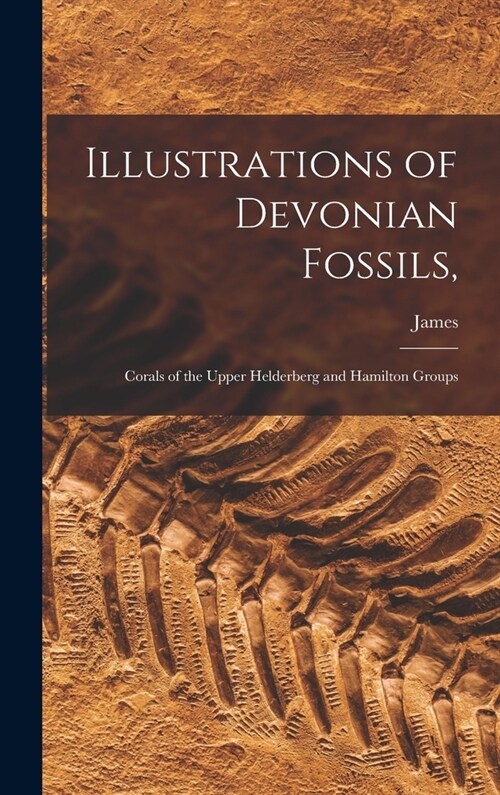 Illustrations of Devonian Fossils,: Corals of the Upper Helderberg and Hamilton Groups (Hardcover)