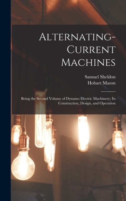 Alternating-Current Machines: Being the Second Volume of Dynamo Electric Machinery; Its Construction, Design, and Operation (Hardcover)