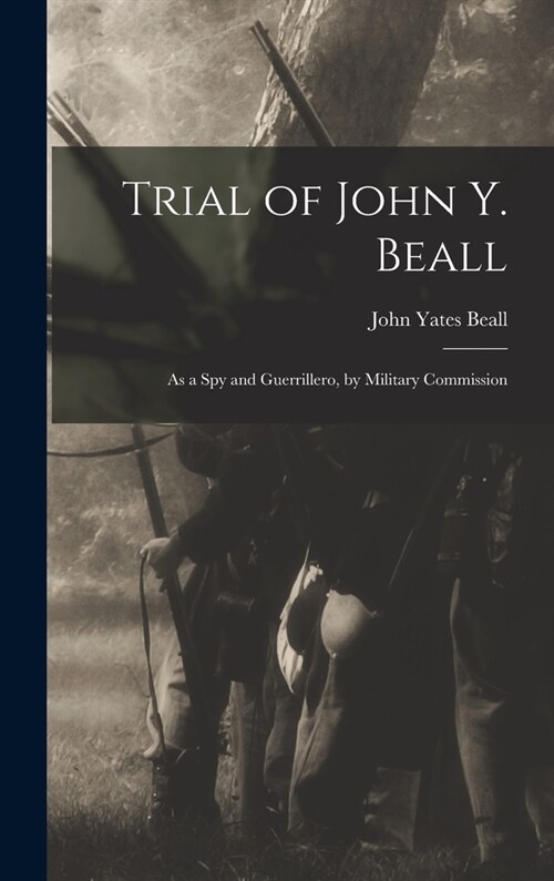 Trial of John Y. Beall: As a Spy and Guerrillero, by Military Commission (Hardcover)