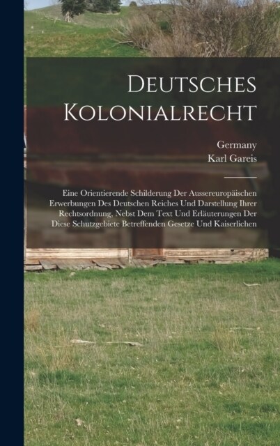 Deutsches Kolonialrecht: Eine Orientierende Schilderung Der Aussereurop?schen Erwerbungen Des Deutschen Reiches Und Darstellung Ihrer Rechtsor (Hardcover)