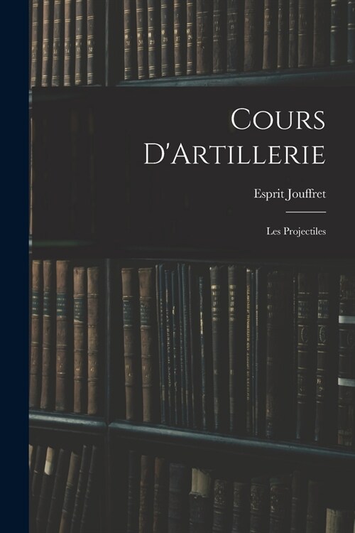 Cours DArtillerie: Les Projectiles (Paperback)